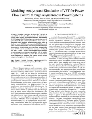 ACEEE Int. J. on Electrical and Power Engineering, Vol. 02, No. 03, Nov 2011



Modeling, Analysis and Simulation of VFT for Power
Flow Control through Asynchronous Power Systems
                          Farhad Ilahi Bakhsh1, Shirazul Islam2, and Mohammad Khursheed3
                     1
                      Department of Electrical Engineering, Aligarh Muslim University, Aligarh, India.
                                               Email: farhad.engg@gmail.com
                   2
                     Department of Electrical Engineering, Teerthankar Mahavir University, Moradabad.
                                              Email: shiraz.zhcet@yahoo.com
                        3
                          Department of Electrical Engineering, Integral University, Lucknow, India.
                                              E-mail: khursheed20@gmail.com


Abstract—Variable Frequency Transformer (VFT) is a                              II. CONCEPT AND COMPONENTS OF VFT
controllable bi-directional transmission device that can
transfer power between asynchronous networks. It avoids both               A variable frequency transformer (VFT) is a controllable,
HVDC link and FACTS based power transmission control                  bidirectional transmission device that can transfer power
system. Basically, it is a rotatory transformer whose torque is       between asynchronous networks [4]. The construction of
adjusted in order to control the power flow. In this paper, a         VFT is similar to conventional asynchronous machines, where
simulated model of VFT is used as a controllable bidirectional        the two separate electrical networks are connected to the
power transmission device that can control power flow through         stator winding and the rotor winding, respectively. One power
the connected asynchronous power systems. A simulation                system is connected with the rotor side of the VFT and the
model of VFT and its control system models are developed
                                                                      another power system is connected with the stator side of
with MATLAB and a series of studies on power flow through
asynchronous power systems are carried out with the model.            the VFT. The electrical power is exchanged between the two
The response characteristics of power flow under various              networks by magnetic coupling through the air gap of the
torque conditions are discussed. The voltage, current, torque         VFT and both are electrically isolated [4-6].
and power flow plots are also obtained.                                    The VFT consists of following core components: a rotary
                                                                      transformer for power exchange, a drive motor to control the
Index Terms— Variable frequency transformer (VFT),                    movement or speed of the rotor and to control the transfer of
MATLAB, Asynchronous power systems, Power flow.                       power. A drive motor is used to apply torque to the rotor of
                                                                      the rotary transformer and adjust the position of the rotor
                         I. INTRODUCTION                              relative to the stator, thereby controlling the magnitude and
     The world’s electric power supply systems are widely             direction of the power transmission through the VFT [5]. The
interconnected. This is done for economic reasons, to reduce          world’s first VFT, was manufactured by GE, installed and
the cost of electricity and to improve reliability of power           commissioned in Hydro-Quebec’s Langlois substation, where
supply [1]. There are two ways of transmission                        it is used to exchange power up to 100 MW between the
interconnection. One is ac interconnection, just connected            asynchronous power grids of Quebec (Canada) and New York
the two synchronous networks with ac transmission lines. It           (USA) [6].
is simple and economic but increases the complexity of power               A stable power exchange between the two asynchronous
system operation and decreases the stabilities of the power           systems is possible by controlling the torque applied to the
system under some serious faults. Another is Back-to-Back             rotor, which is controlled externally by the drive motor. When
HVDC interconnection. The Back-to-Back HVDC is                        the power systems are in synchronism, the rotor of VFT
asynchronous interconnection, which is implemented via                remains in the position in which the stator and rotor voltage
HVDC for most cases at present. It is easy for bulk power             are in phase with the associated systems. In order to transfer
transfer and also flexible for system operation. But the design       power from one system to other, the rotor of the VFT is rotated.
of HVDC system is quite complicated and expensive. The                If torque applied is in one direction, then power transmission
HVDC link requires a very costly converter plant at sending           takes place from the stator winding to the rotor winding. If
end and an inverter plant at receiving end. Alternatively             torque is applied in the opposite direction, then power
recently, a new technology known as variable frequency                transmission takes place from the rotor winding to the stator
transformer (VFT) has been developed for transmission                 winding. The power transmission is proportional to the
interconnections [2-17]. By adding different devices with it,         magnitude and direction of the torque applied. When the
power transmission or power flow can be controlled within             two power systems are no longer in synchronism, the rotor
and between power system networks in a desired way [3].               of the VFT will rotate continuously and the rotational speed
                                                                      will be proportional to the difference in frequency between
                                                                      the two power systems (grids). During this operation the
                                                                      power flow is maintained. The VFT is designed to
                                                                      continuously regulate power transmission even with drifting
© 2011 ACEEE                                                      4
DOI: 01.IJEPE.02.03. 23
 