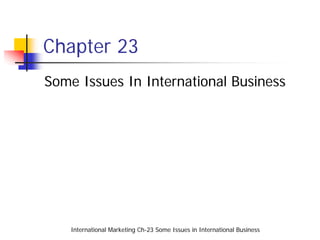 Chapter 23
Some Issues In International Business




    International Marketing Ch-23 Some Issues in International Business
 