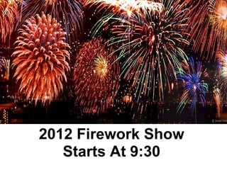 2012 Firework Show
   Starts At 9:30
 