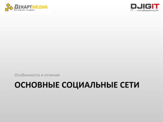 Особенности и отличия

ОСНОВНЫЕ СОЦИАЛЬНЫЕ СЕТИ
 