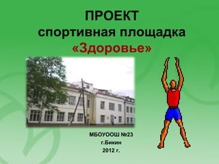 ПРОЕКТ
спортивная площадка
    «Здоровье»




      МБОУООШ №23
         г.Бикин
          2012 г.
 