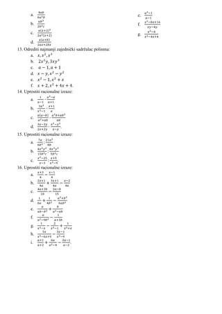 a.                                             e.
       b.                                             f.
       c.                                             g.
       d.
13. Odrediti najmanji zajednički sadržalac polinma:
       a.
       b.
       c.
       d.
       e.
       f.                       .
14. Uprostiti racionalne izraze:
       a.

       b.

       c.

       d.                  .
15. Uprostiti racionalne izraze:
       a.

       b.

       c.              .
16. Uprostiti racionalne izraze:
       a.
       b.
       c.

       d.
       e.
       f.
       g.
       h.
       i.                      .
 