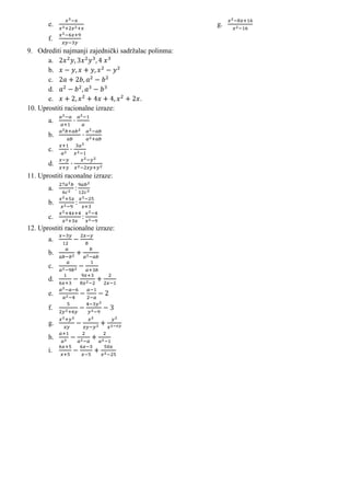 e.                                            g.

       f.
9. Odrediti najmanji zajednički sadržalac polinma:
       a.
       b.
       c.
       d.
       e.                              .
10. Uprostiti racionalne izraze:
       a.

       b.

       c.

       d.
11. Uprostiti raconalne izraze:
       a.

       b.

       c.
12. Uprostiti racionalne izraze:
       a.
       b.
       c.
       d.

       e.

       f.

       g.

       h.
       i.
 