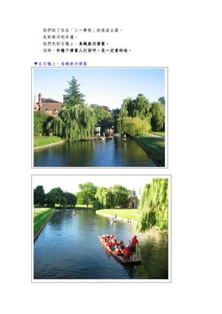 我們到了位在「三一學院」的後面公園。
走到康河的岸邊。
我們先到石橋上，鳥瞰鳥瞰鳥瞰鳥瞰康河康河康河康河撐篙撐篙撐篙撐篙。。。。
這時，和和和和橋下橋下橋下橋下撐篙人打招呼撐篙人打招呼撐篙人打招呼撐篙人打招呼，，，，是一定要的啦是一定要的啦是一定要的啦是一定要的啦。。。。
▼在石橋上，鳥瞰康河撐篙
 