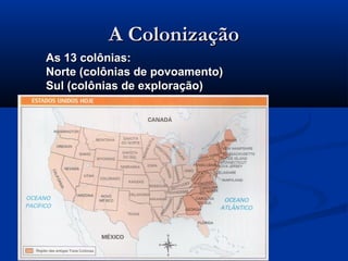 A ColonizaçãoA Colonização
As 13 colônias:As 13 colônias:
Norte (colônias de povoamento)Norte (colônias de povoamento)
Sul (colônias de exploração)Sul (colônias de exploração)
 