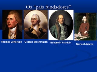 Os “pais fundadores”Os “pais fundadores”
Thomas JeffersonThomas Jefferson George Washington Benjamin Franklin
Samuel Adams
 