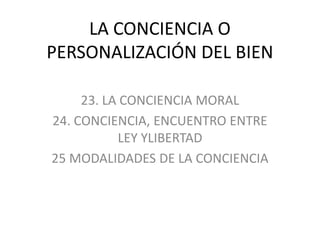 *

23. LA CONCIENCIA MORAL
24. CONCIENCIA, ENCUENTRO ENTRE LEY
YLIBERTAD
25 MODALIDADES DE LA CONCIENCIA

 