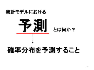 42
予測 とは何か？
統計モデルにおける
確率分布を予測すること
 