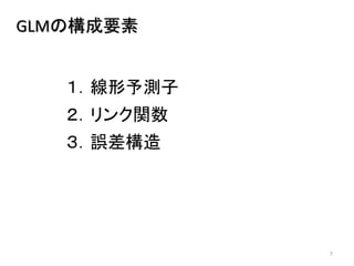 7
GLMの構成要素
１．線形予測子
２．リンク関数
３．誤差構造
 