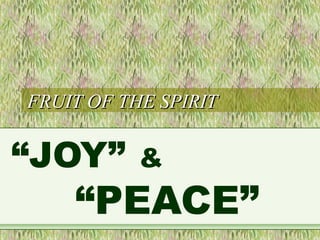 FRUIT OF THE SPIRITFRUIT OF THE SPIRIT
“JOY” &
“PEACE”
 