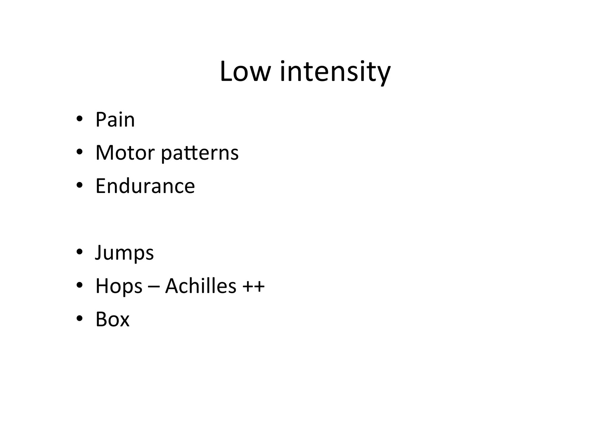 Low	
  intensity	
  
• 
• 
• 
	
  
• 
• 
• 

Pain	
  
Motor	
  paperns	
  
Endurance	
  
Jumps	
  
Hops	
  –	
  Achilles	
  ++	
  
Box	
  

 