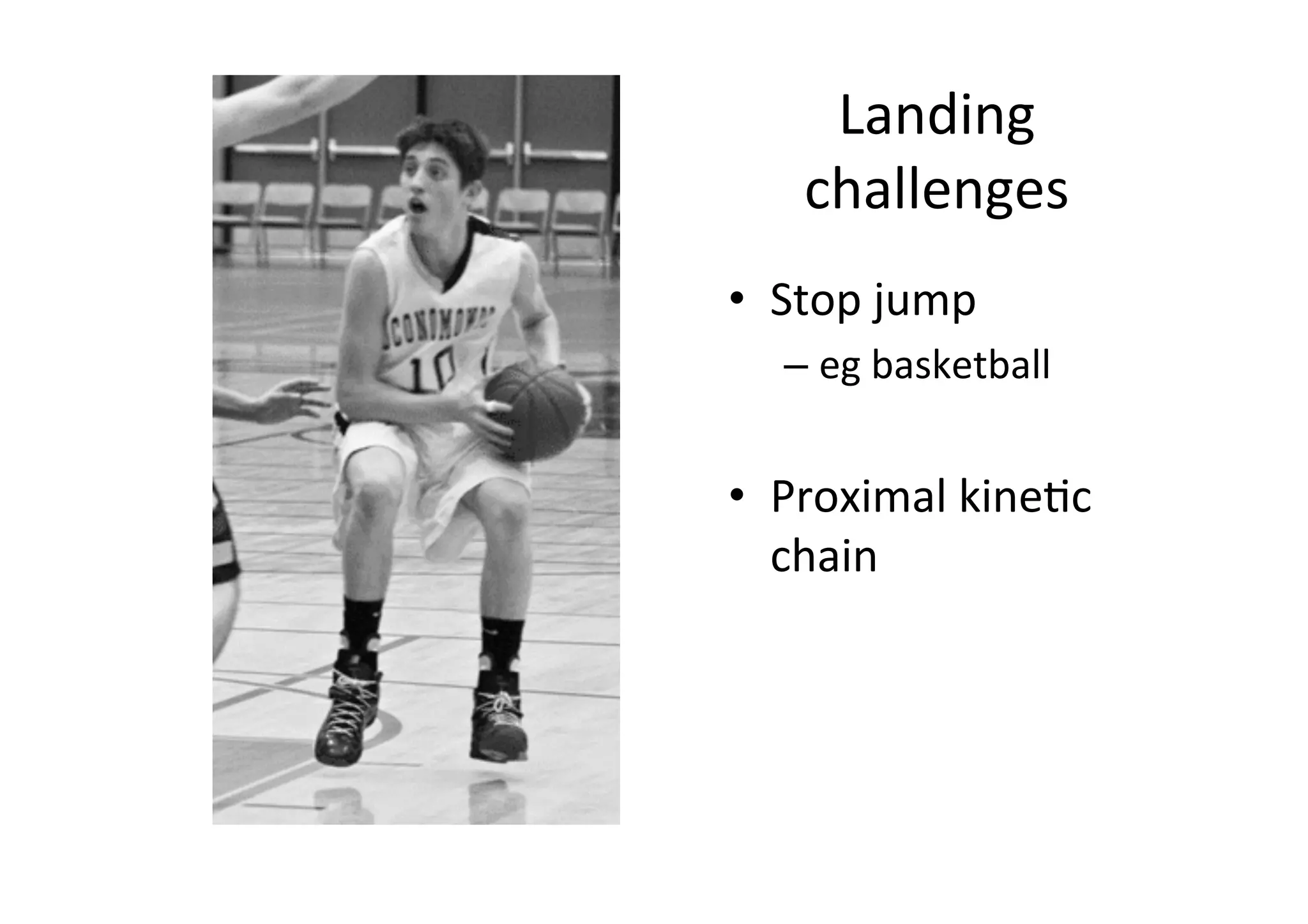 Landing	
  
challenges	
  
•  Stop	
  jump	
  
–  eg	
  basketball	
  

•  Proximal	
  kine;c	
  
chain	
  
	
  

 