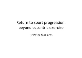 Return	
  to	
  sport	
  progression:	
  	
  
beyond	
  eccentric	
  exercise	
  	
  
Dr	
  Peter	
  Malliaras	
  

 