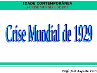 IDADE CONTEMPORÂNEA
A CRISE MUNDIAL DE 1929

Prof. José Augusto Fiorin

 