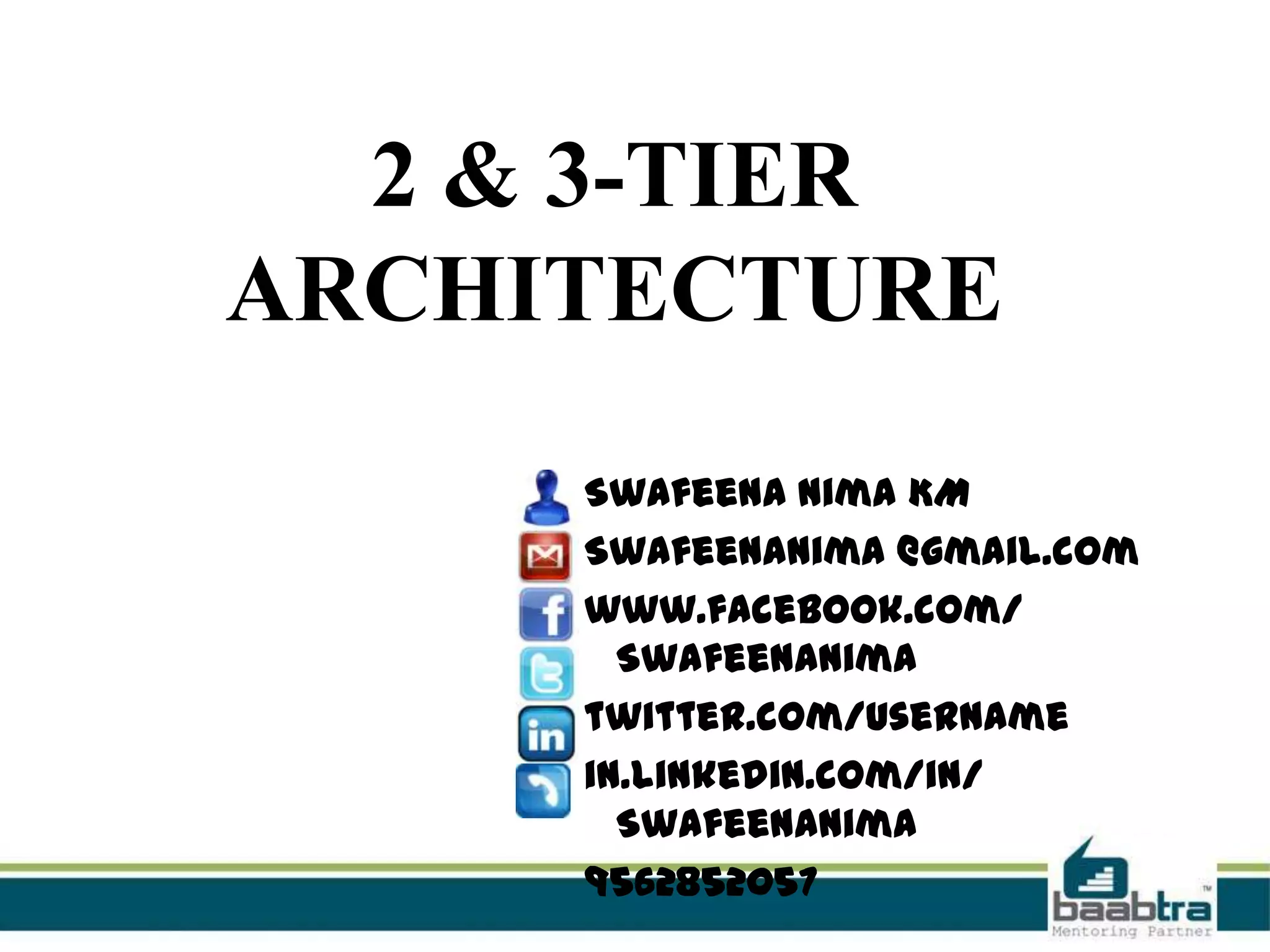 2 & 3-TIER
ARCHITECTURE
Swafeena Nima KM
Swafeenanima @gmail.com
www.facebook.com/
Swafeenanima
twitter.com/username
in.linkedin.com/in/
Swafeenanima
9562852057

 