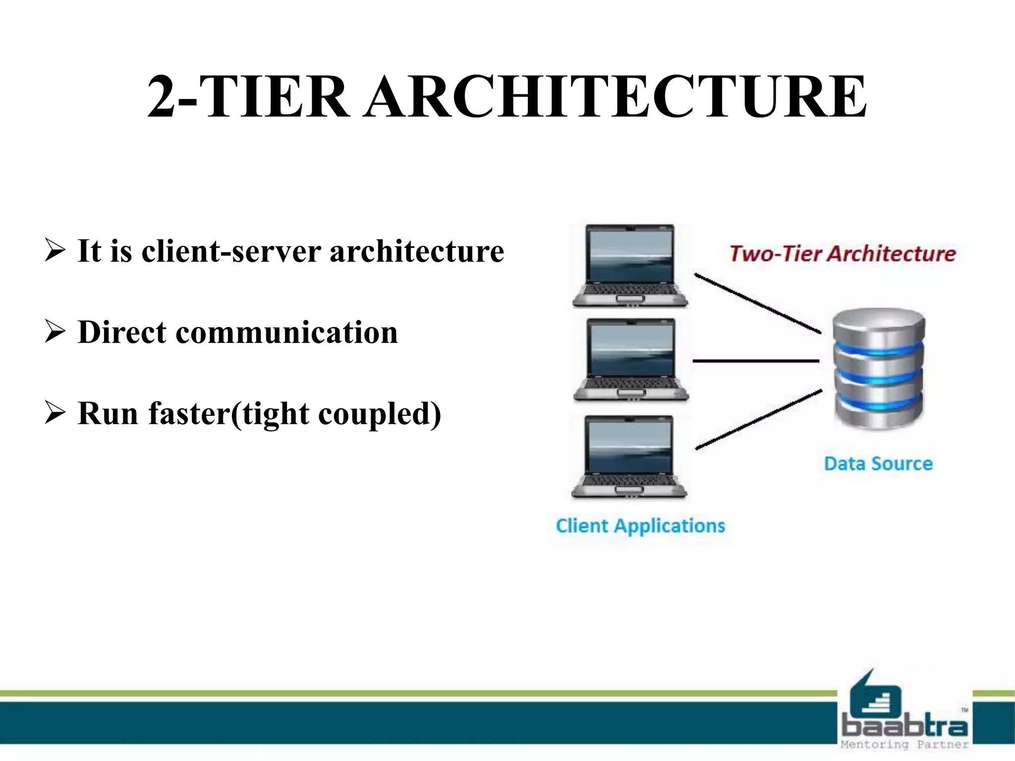 2-TIER ARCHITECTURE
 It is client-server architecture
 Direct communication
 Run faster(tight coupled)

 