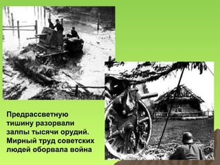 Предрассветную
тишину разорвали
залпы тысячи орудий.
Мирный труд советских
людей оборвала война

 