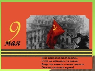 Я не напрасно беспокоюсь,
Чтоб не забылась та война!
Ведь эта память – наша совесть
Она как сила нам нужна!

 
