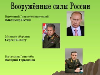 Верховный Главнокомандующий:
Владимир Путин

Министр обороны:
Сергей Шойгу

Начальник Генштаба:
Валерий Герасимов

 