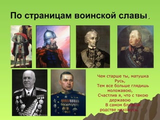 По страницам воинской славы.

Чем старше ты, матушка
Русь,
Тем все больше глядишь
моложавою,
Счастлив я, что с такою
державою
В самом близком
родстве нахожусь.

 