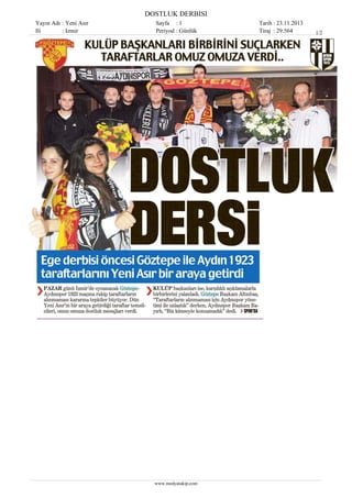 DOSTLUK DERBISI
Yayın Adı : Yeni Asır
Ili
: Izmir

Sayfa : 1
Periyod : Günlük

www.medyatakip.com

Tarih : 23.11.2013
Tiraj : 29.564

1/2

 