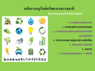 หลักการอนุรักษ์ ทรัพยากรธรรมชาติ

่
่
ปั ญหาสิงแวดล้อมทัวโลกมีสาเหตุดงนี้
ั
่
1. การเพิมจํานวนประชากร
2. การขยายตัวทางด้านเศรษฐกิจ
3. ความเจริญก้าวหน้าทางด้านวิทยาศาสตร์
และเทคโนโลยี
4. ประชากรขาดความรูและมีความเชื่อที่ผด
้
ิ
5. ขาดการประชาสัมพันธ์
6. สงคราม
่
่
7. การสร้างสิงก่อสร้างต่าง ๆ เพิมขึ้น

 