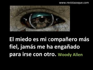 www.revistazoque.com

El miedo es mi compañero más
fiel, jamás me ha engañado
para irse con otro. Woody Allen

 