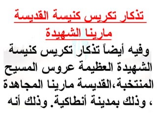‫تذكار تكريس كنيسة القديسة‬
‫مارينا الشهيدة‬
‫وفيه أيضا تذكار تكريس كنيسة‬
‫ ً‬
‫الشهيدة العظيمة عروس المسيح‬
‫المنتخبة،القديسة مارينا المجاهدة‬
‫، وذلك بمدينة أنطاكية. وذلك أنه‬

 