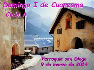 Domingo I de Cuaresma
Ciclo A

Parroquia san Diego
9 de marzo de 2014

 