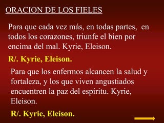 ORACION DE LOS FIELES
Para que cada vez más, en todas partes, en
todos los corazones, triunfe el bien por
encima del mal. ...
