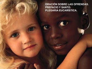 ORACIÓN SOBRE LAS OFRENDAS.
PREFACIO Y SANTO.
PLEGARIA EUCARÍSTICA.

 