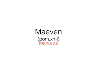 Maeven 
(pom.xml) 
参考URLは後記
 