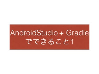 AndroidStudio + Gradle
でできること1
 