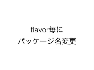 ﬂavor毎に
パッケージ名変更
 