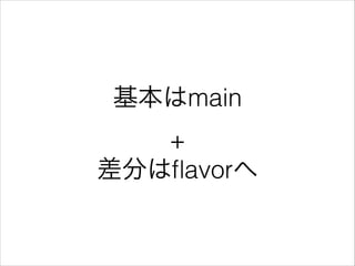 基本はmain 
+ 
差分はﬂavorへ
 