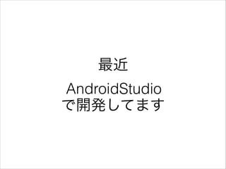 最近
AndroidStudio
で開発してます
 