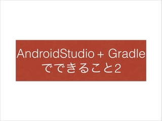 AndroidStudio + Gradle
でできること2
 