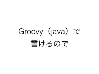 Groovy（java）で
書けるので
 