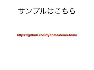 サンプルはこちら
https://github.com/tyabata/demo-tomo
 