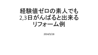 経験値ゼロの素人でも
2,3日がんばると出来る
リフォーム例
2014/5/18
 