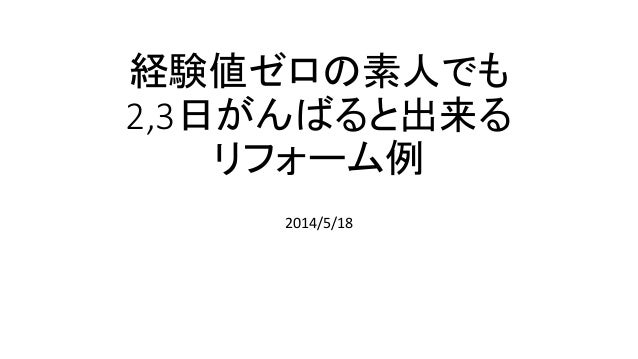 経験値ゼロの素人でも
2,3日がんばると出来る
リフォーム例
2014/5/18
 