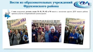 1 мая сотрудники детских садов № 45, 59, 82 и 94 вместе с коллегами других ДОУ нашего района
приняли участие в Первомайской демонстрации.
6
 