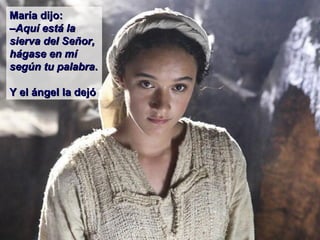 María dijo:María dijo:
––Aquí está laAquí está la
sierva del Señor,sierva del Señor,
hágase en míhágase en mí
según tu palabrasegún tu palabra..
Y el ángel la dejóY el ángel la dejó
 