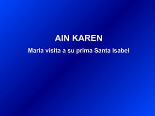 AIN KAREN
María visita a su prima Santa Isabel
 