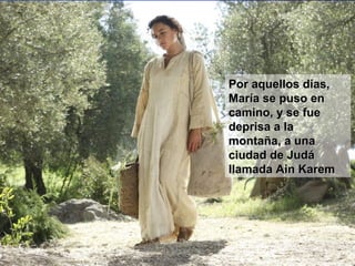 Por aquellos días,Por aquellos días,
María se puso enMaría se puso en
camino, y se fuecamino, y se fue
deprisa a ladeprisa a la
montaña, a unamontaña, a una
ciudad de Judáciudad de Judá
llamada Ain Karemllamada Ain Karem
 