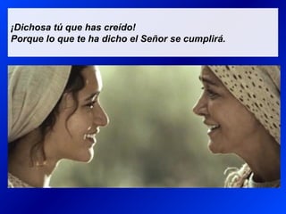 ¡Dichosa tú que has creído!
Porque lo que te ha dicho el Señor se cumplirá.
 
