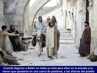Cuando llegaron a Belén no había ya sitio para ellos en la posada y tu-
vieron que quedarse en una cueva de pastores, a las afueras del pueblo
 