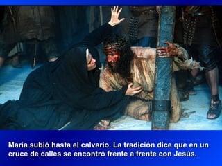 María subió hasta el calvario. La tradición dice que en unMaría subió hasta el calvario. La tradición dice que en un
cruce de calles se encontró frente a frente con Jesús.cruce de calles se encontró frente a frente con Jesús.
 