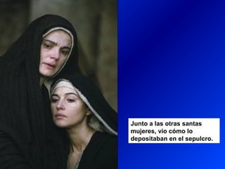Junto a las otras santas
mujeres, vio cómo lo
depositaban en el sepulcro.
 