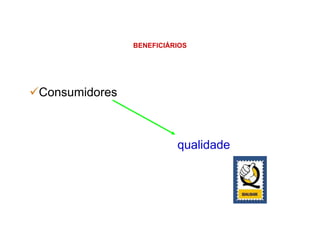 BENEFICIÁRIOS
Consumidores
qualidade
 